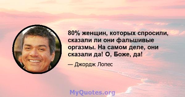 80% женщин, которых спросили, сказали ли они фальшивые оргазмы. На самом деле, они сказали да! О, Боже, да!