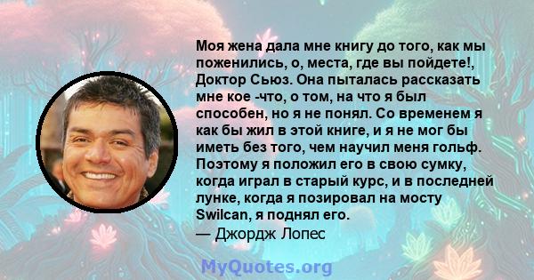 Моя жена дала мне книгу до того, как мы поженились, о, места, где вы пойдете!, Доктор Сьюз. Она пыталась рассказать мне кое -что, о том, на что я был способен, но я не понял. Со временем я как бы жил в этой книге, и я