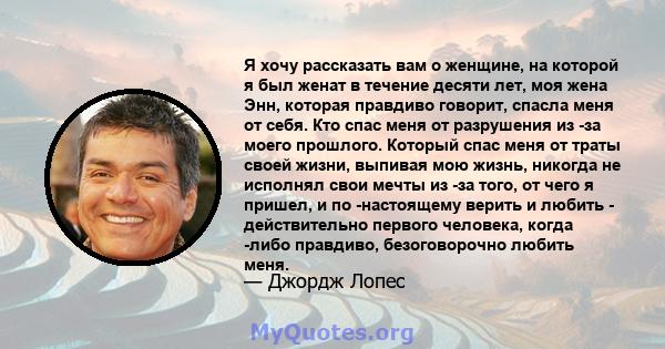 Я хочу рассказать вам о женщине, на которой я был женат в течение десяти лет, моя жена Энн, которая правдиво говорит, спасла меня от себя. Кто спас меня от разрушения из -за моего прошлого. Который спас меня от траты