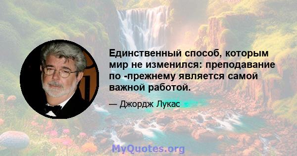 Единственный способ, которым мир не изменился: преподавание по -прежнему является самой важной работой.