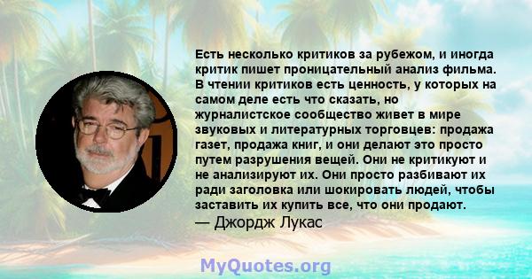 Есть несколько критиков за рубежом, и иногда критик пишет проницательный анализ фильма. В чтении критиков есть ценность, у которых на самом деле есть что сказать, но журналистское сообщество живет в мире звуковых и