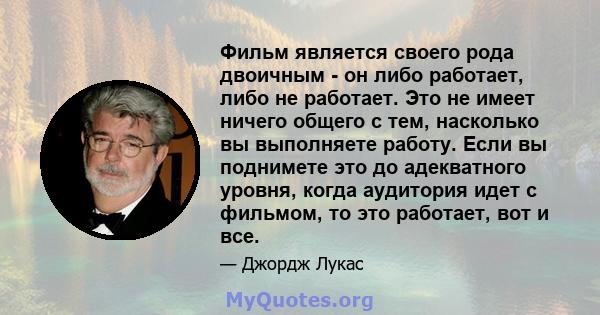 Фильм является своего рода двоичным - он либо работает, либо не работает. Это не имеет ничего общего с тем, насколько вы выполняете работу. Если вы поднимете это до адекватного уровня, когда аудитория идет с фильмом, то 