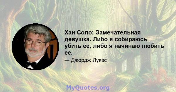 Хан Соло: Замечательная девушка. Либо я собираюсь убить ее, либо я начинаю любить ее.