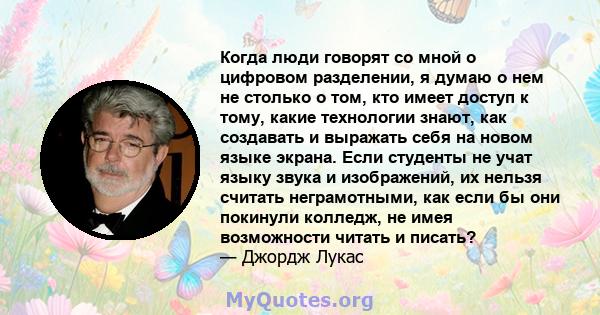 Когда люди говорят со мной о цифровом разделении, я думаю о нем не столько о том, кто имеет доступ к тому, какие технологии знают, как создавать и выражать себя на новом языке экрана. Если студенты не учат языку звука и 