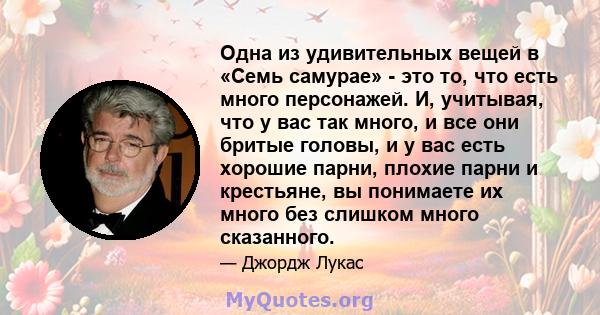 Одна из удивительных вещей в «Семь самурае» - это то, что есть много персонажей. И, учитывая, что у вас так много, и все они бритые головы, и у вас есть хорошие парни, плохие парни и крестьяне, вы понимаете их много без 