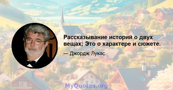 Рассказывание историй о двух вещах; Это о характере и сюжете.