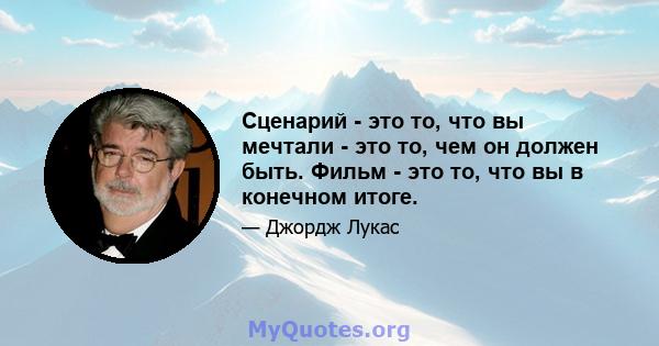 Сценарий - это то, что вы мечтали - это то, чем он должен быть. Фильм - это то, что вы в конечном итоге.