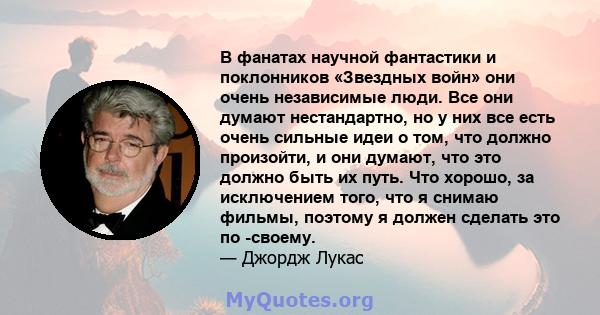 В фанатах научной фантастики и поклонников «Звездных войн» они очень независимые люди. Все они думают нестандартно, но у них все есть очень сильные идеи о том, что должно произойти, и они думают, что это должно быть их