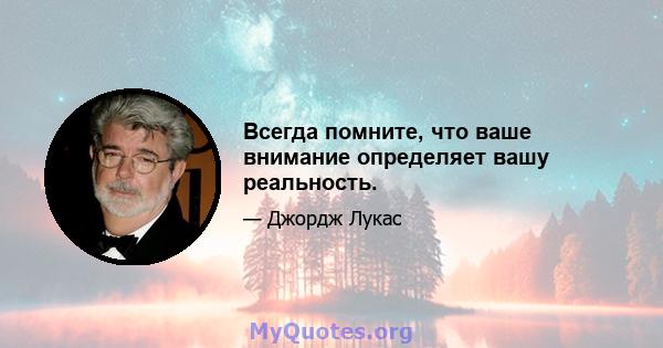 Всегда помните, что ваше внимание определяет вашу реальность.