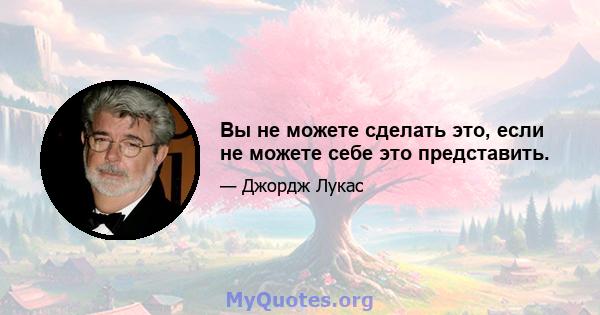 Вы не можете сделать это, если не можете себе это представить.