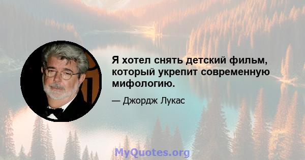 Я хотел снять детский фильм, который укрепит современную мифологию.