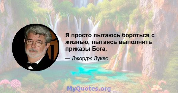 Я просто пытаюсь бороться с жизнью, пытаясь выполнить приказы Бога.