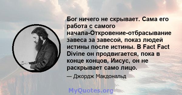 Бог ничего не скрывает. Сама его работа с самого начала-Откровение-отбрасывание завеса за завесой, показ людей истины после истины. В Fact Fact Divine он продвигается, пока в конце концов, Иисус, он не раскрывает само