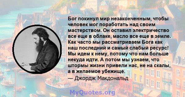 Бог покинул мир незаконченным, чтобы человек мог поработать над своим мастерством. Он оставил электричество все еще в облаке, масло все еще в земле. Как часто мы рассматриваем Бога как наш последний и самый слабый