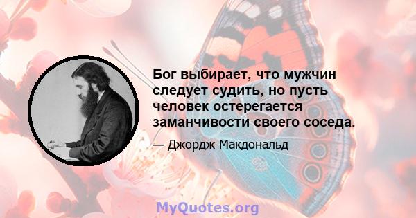 Бог выбирает, что мужчин следует судить, но пусть человек остерегается заманчивости своего соседа.