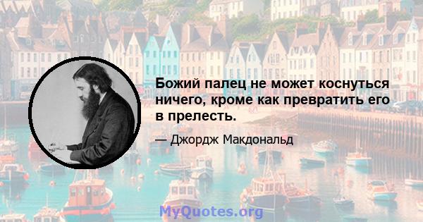 Божий палец не может коснуться ничего, кроме как превратить его в прелесть.