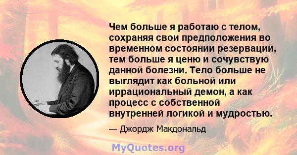 Чем больше я работаю с телом, сохраняя свои предположения во временном состоянии резервации, тем больше я ценю и сочувствую данной болезни. Тело больше не выглядит как больной или иррациональный демон, а как процесс с