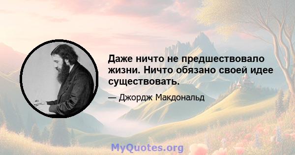 Даже ничто не предшествовало жизни. Ничто обязано своей идее существовать.