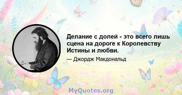 Делание с долей - это всего лишь сцена на дороге к Королевству Истины и любви.