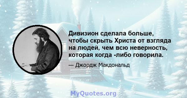 Дивизион сделала больше, чтобы скрыть Христа от взгляда на людей, чем всю неверность, которая когда -либо говорила.