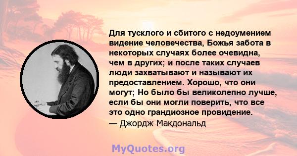 Для тусклого и сбитого с недоумением видение человечества, Божья забота в некоторых случаях более очевидна, чем в других; и после таких случаев люди захватывают и называют их предоставлением. Хорошо, что они могут; Но