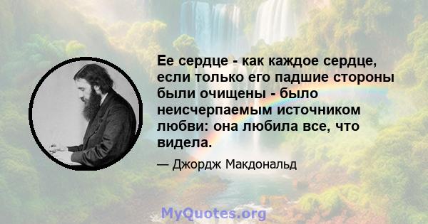 Ее сердце - как каждое сердце, если только его падшие стороны были очищены - было неисчерпаемым источником любви: она любила все, что видела.