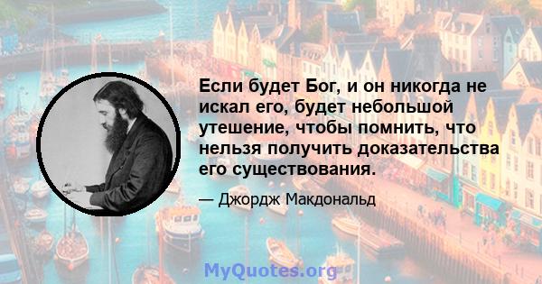 Если будет Бог, и он никогда не искал его, будет небольшой утешение, чтобы помнить, что нельзя получить доказательства его существования.