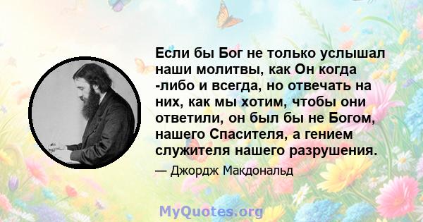 Если бы Бог не только услышал наши молитвы, как Он когда -либо и всегда, но отвечать на них, как мы хотим, чтобы они ответили, он был бы не Богом, нашего Спасителя, а гением служителя нашего разрушения.