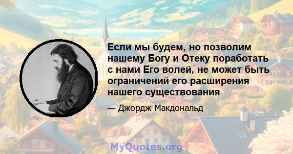 Если мы будем, но позволим нашему Богу и Отеку поработать с нами Его волей, не может быть ограничений его расширения нашего существования