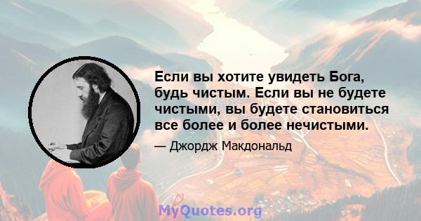 Если вы хотите увидеть Бога, будь чистым. Если вы не будете чистыми, вы будете становиться все более и более нечистыми.