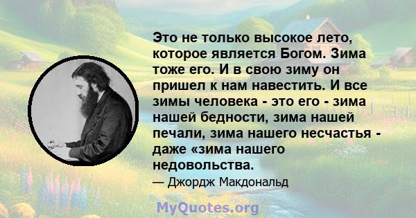 Это не только высокое лето, которое является Богом. Зима тоже его. И в свою зиму он пришел к нам навестить. И все зимы человека - это его - зима нашей бедности, зима нашей печали, зима нашего несчастья - даже «зима