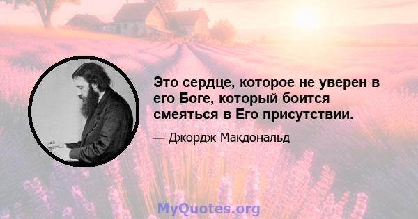 Это сердце, которое не уверен в его Боге, который боится смеяться в Его присутствии.