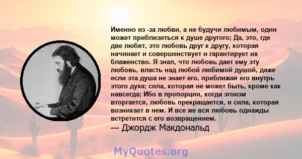 Именно из -за любви, а не будучи любимым, один может приблизиться к душе другого; Да, это, где две любят, это любовь друг к другу, которая начинает и совершенствует и гарантирует их блаженство. Я знал, что любовь дает