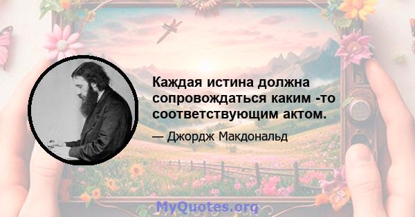 Каждая истина должна сопровождаться каким -то соответствующим актом.