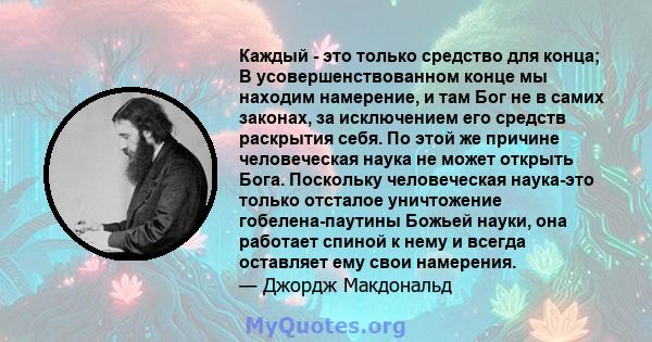 Каждый - это только средство для конца; В усовершенствованном конце мы находим намерение, и там Бог не в самих законах, за исключением его средств раскрытия себя. По этой же причине человеческая наука не может открыть