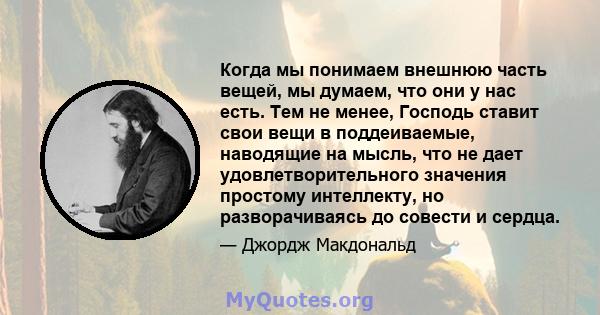 Когда мы понимаем внешнюю часть вещей, мы думаем, что они у нас есть. Тем не менее, Господь ставит свои вещи в поддеиваемые, наводящие на мысль, что не дает удовлетворительного значения простому интеллекту, но