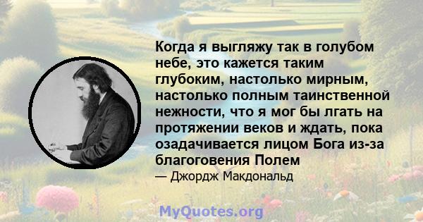 Когда я выгляжу так в голубом небе, это кажется таким глубоким, настолько мирным, настолько полным таинственной нежности, что я мог бы лгать на протяжении веков и ждать, пока озадачивается лицом Бога из-за благоговения