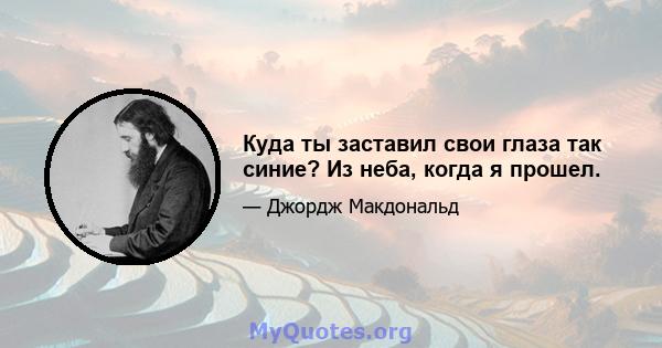 Куда ты заставил свои глаза так синие? Из неба, когда я прошел.