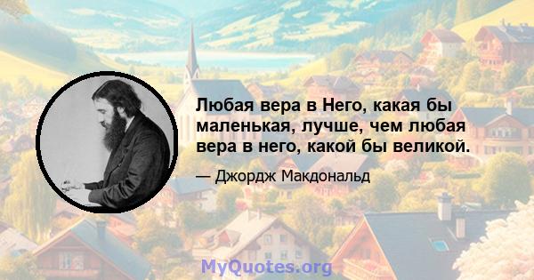 Любая вера в Него, какая бы маленькая, лучше, чем любая вера в него, какой бы великой.