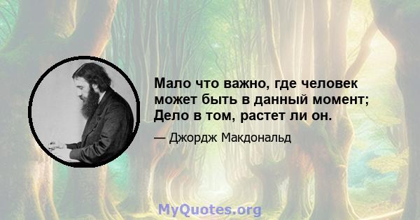 Мало что важно, где человек может быть в данный момент; Дело в том, растет ли он.