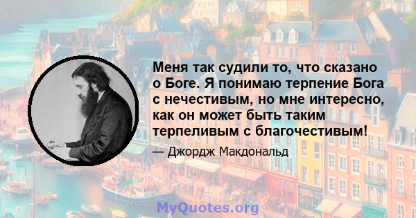 Меня так судили то, что сказано о Боге. Я понимаю терпение Бога с нечестивым, но мне интересно, как он может быть таким терпеливым с благочестивым!