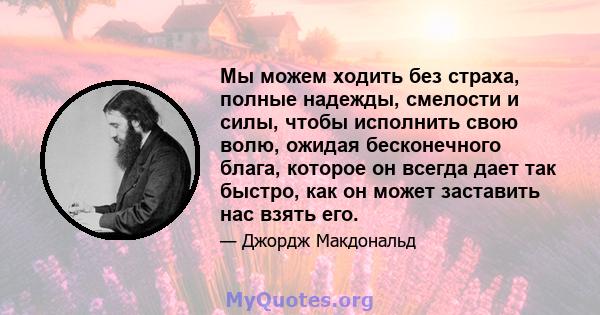 Мы можем ходить без страха, полные надежды, смелости и силы, чтобы исполнить свою волю, ожидая бесконечного блага, которое он всегда дает так быстро, как он может заставить нас взять его.