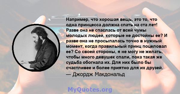 Например, что хорошая вещь, это то, что одна принцесса должна спать на ста лет! Разве она не спаслась от всей чумы молодых людей, которые не достойны ее? И разве она не просыпалась точно в нужный момент, когда