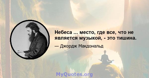 Небеса ... место, где все, что не является музыкой, - это тишина.