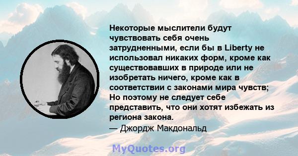 Некоторые мыслители будут чувствовать себя очень затрудненными, если бы в Liberty не использовал никаких форм, кроме как существовавших в природе или не изобретать ничего, кроме как в соответствии с законами мира