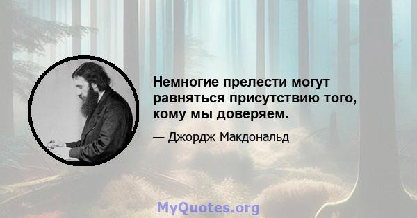 Немногие прелести могут равняться присутствию того, кому мы доверяем.