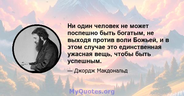 Ни один человек не может поспешно быть богатым, не выходя против воли Божьей, и в этом случае это единственная ужасная вещь, чтобы быть успешным.