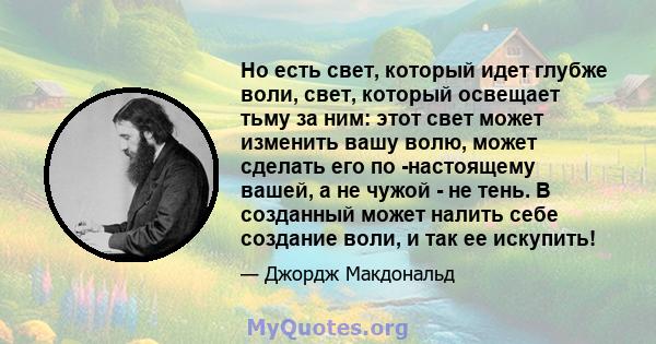 Но есть свет, который идет глубже воли, свет, который освещает тьму за ним: этот свет может изменить вашу волю, может сделать его по -настоящему вашей, а не чужой - не тень. В созданный может налить себе создание воли,