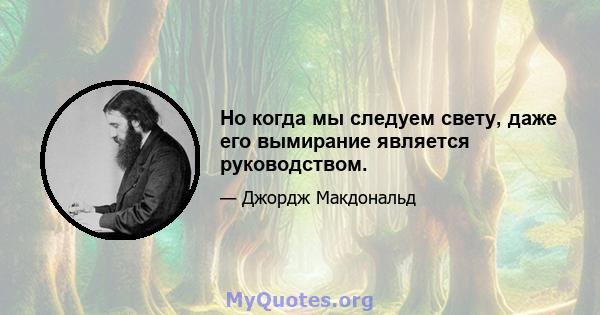 Но когда мы следуем свету, даже его вымирание является руководством.