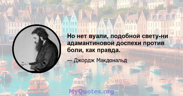 Но нет вуали, подобной свету-ни адамантиновой доспехи против боли, как правда.